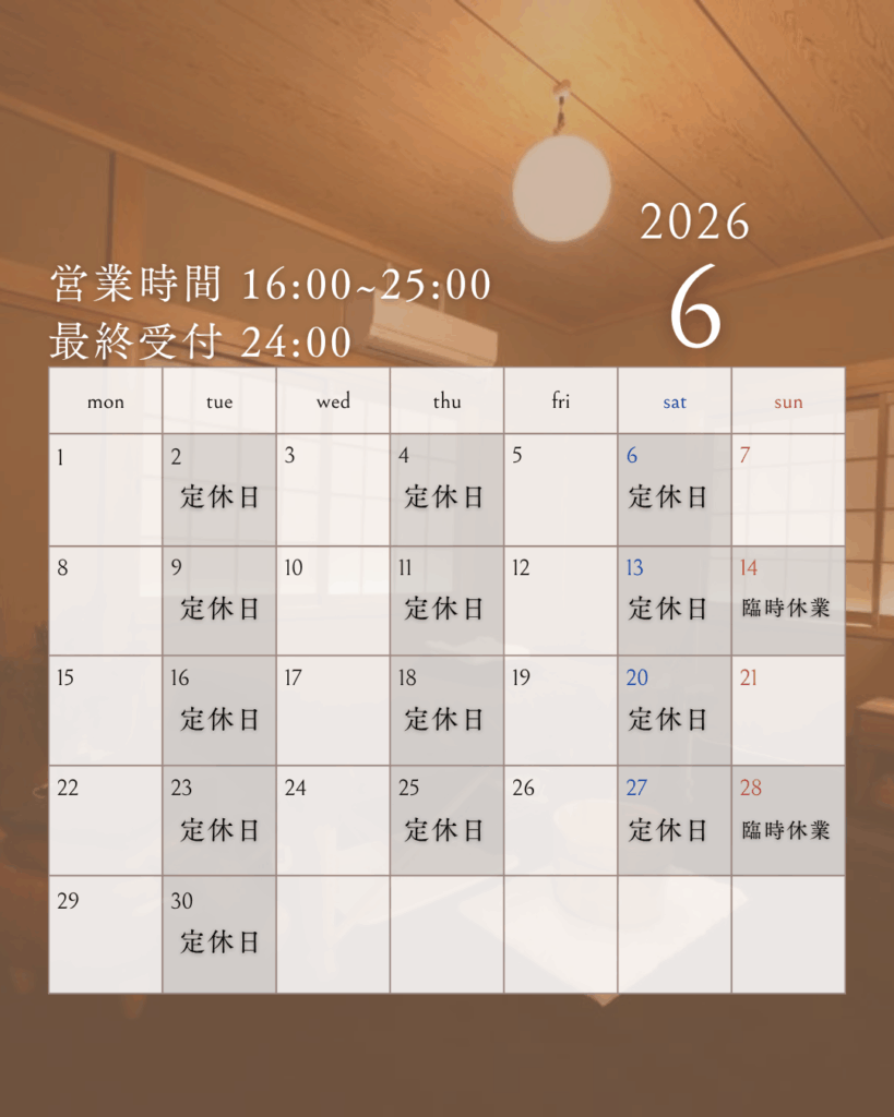 月水金日　16：00～25：00
14日28日は臨時休業となります。
当日23時以降のご予約はお電話もしくは公式LINEもしくはInstagramのDMにて承ります。